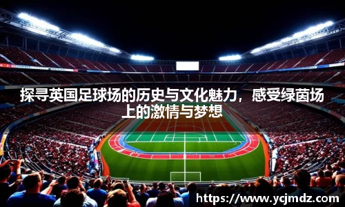 探寻英国足球场的历史与文化魅力，感受绿茵场上的激情与梦想