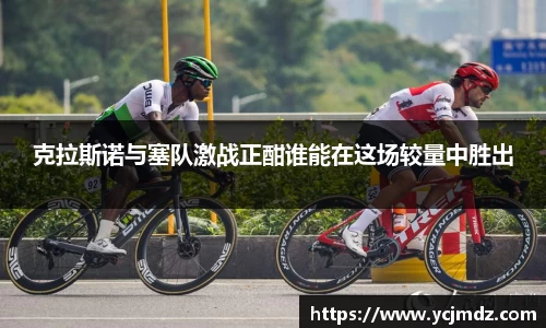 克拉斯诺与塞队激战正酣谁能在这场较量中胜出