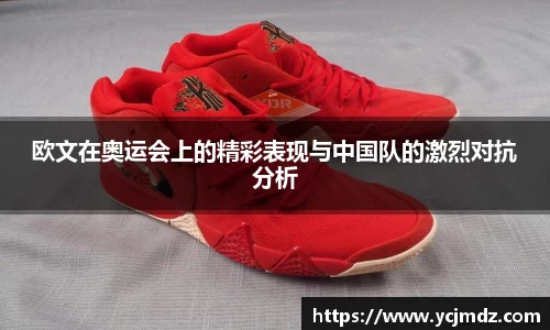 欧文在奥运会上的精彩表现与中国队的激烈对抗分析